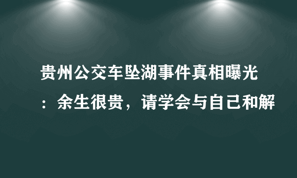 贵州公交车坠湖事件真相曝光：余生很贵，请学会与自己和解