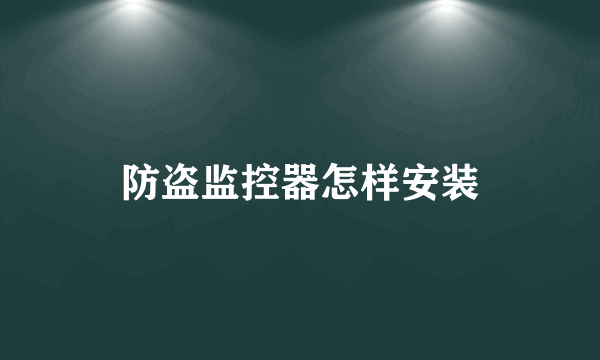 防盗监控器怎样安装