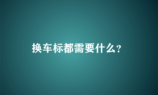 换车标都需要什么？