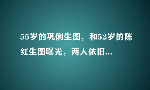 55岁的巩俐生图，和52岁的陈红生图曝光，两人依旧能打，但巩俐更胜一筹