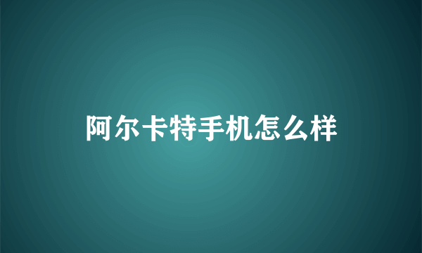 阿尔卡特手机怎么样