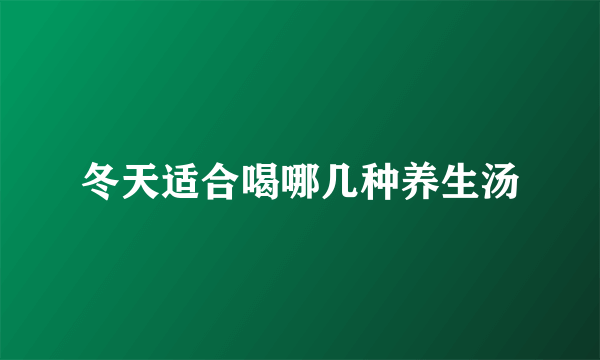 冬天适合喝哪几种养生汤