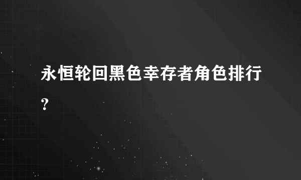 永恒轮回黑色幸存者角色排行？