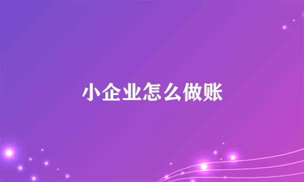 小企业怎么做账