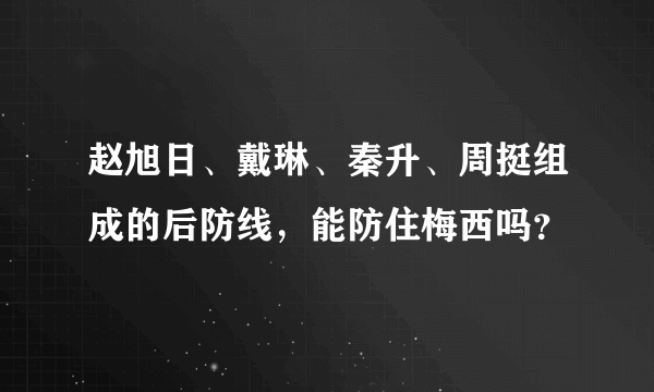 赵旭日、戴琳、秦升、周挺组成的后防线，能防住梅西吗？