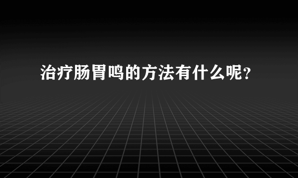 治疗肠胃鸣的方法有什么呢？