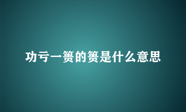 功亏一篑的篑是什么意思