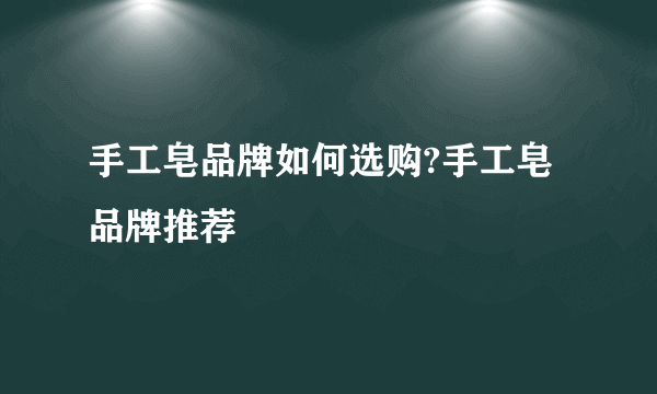 手工皂品牌如何选购?手工皂品牌推荐