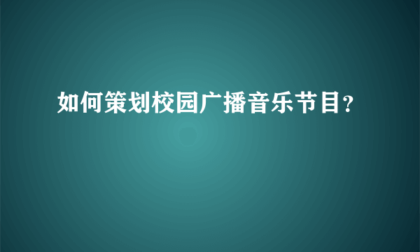 如何策划校园广播音乐节目？