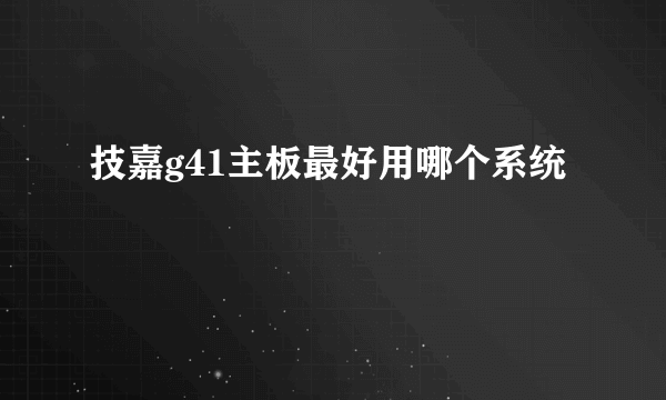 技嘉g41主板最好用哪个系统