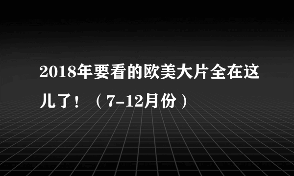 2018年要看的欧美大片全在这儿了！（7-12月份）