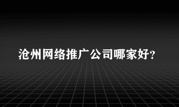 沧州网络推广公司哪家好？