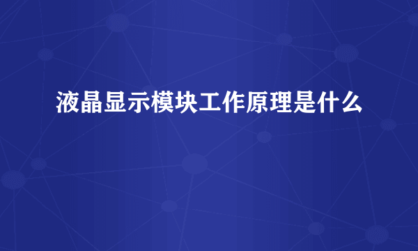 液晶显示模块工作原理是什么