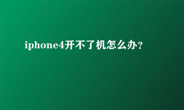 iphone4开不了机怎么办？