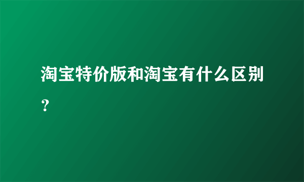 淘宝特价版和淘宝有什么区别？