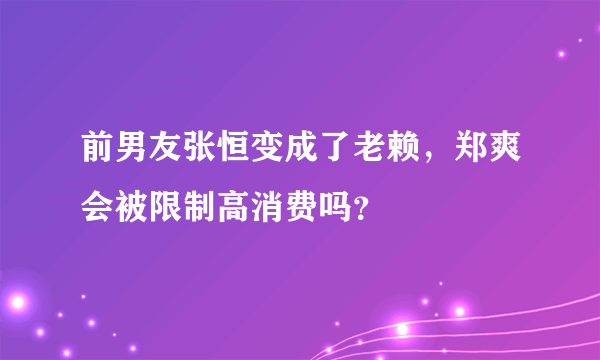 前男友张恒变成了老赖，郑爽会被限制高消费吗？