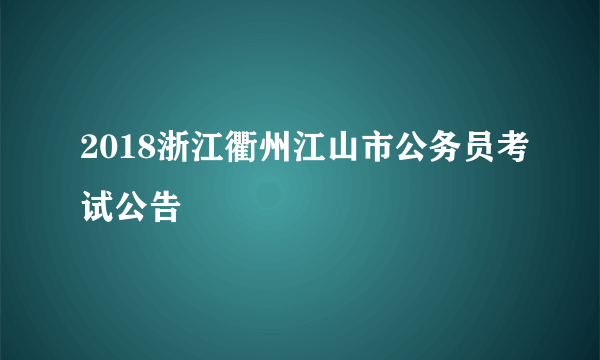 2018浙江衢州江山市公务员考试公告