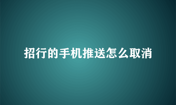 招行的手机推送怎么取消