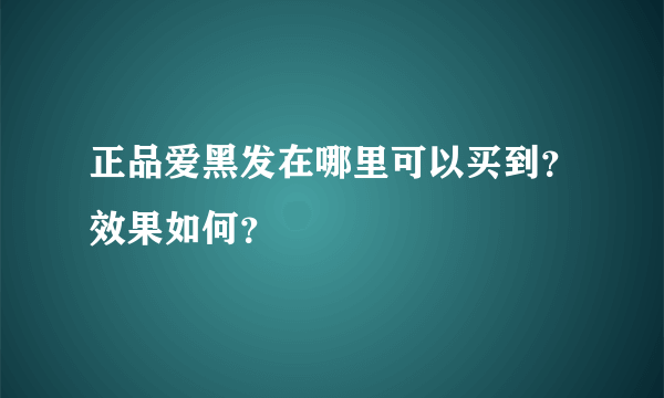 正品爱黑发在哪里可以买到？效果如何？