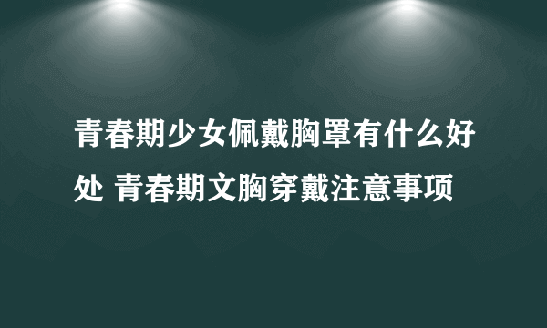 青春期少女佩戴胸罩有什么好处 青春期文胸穿戴注意事项