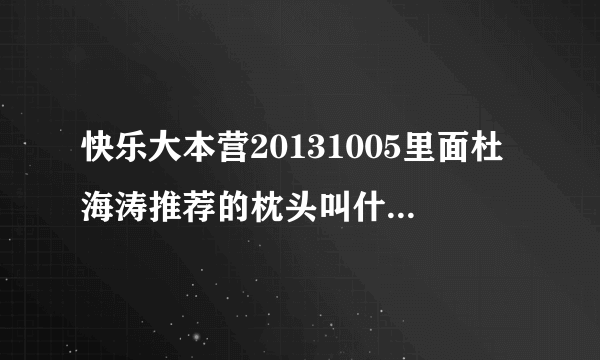 快乐大本营20131005里面杜海涛推荐的枕头叫什么名字？？