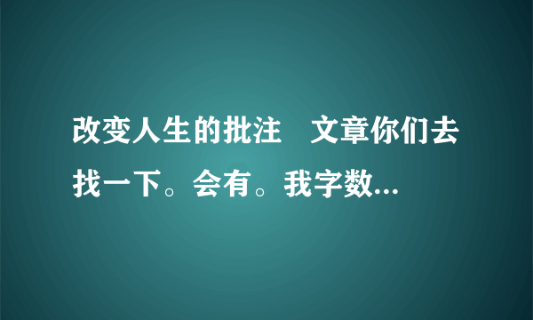 改变人生的批注   文章你们去找一下。会有。我字数发不上来。好的我会加50分。  画直线的句子照应了文中的哪句话?  第⑥段中加点词“增加”和“扩大”的位置能否互换?为什么?  第⑧段中“我想我们俩都意识到布劳奇太太曾投下了令人难以置信的长久的影响”的作用是