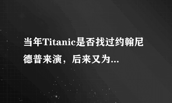 当年Titanic是否找过约翰尼德普来演，后来又为什么换人了？