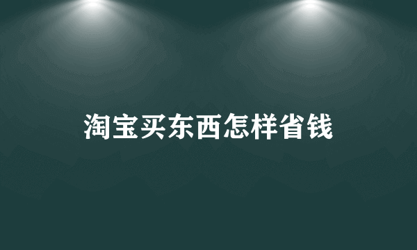 淘宝买东西怎样省钱