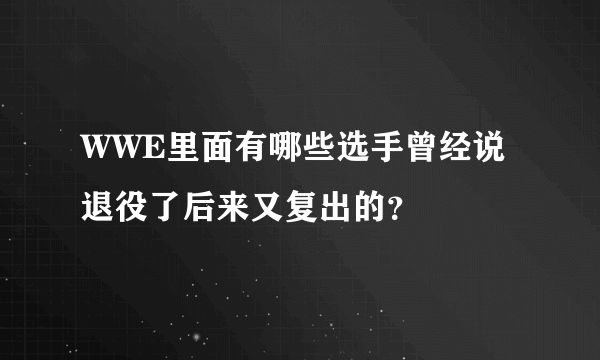 WWE里面有哪些选手曾经说退役了后来又复出的？