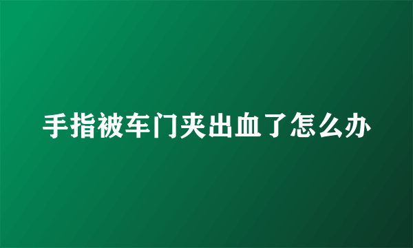 手指被车门夹出血了怎么办