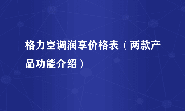 格力空调润享价格表（两款产品功能介绍）