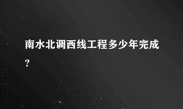 南水北调西线工程多少年完成？