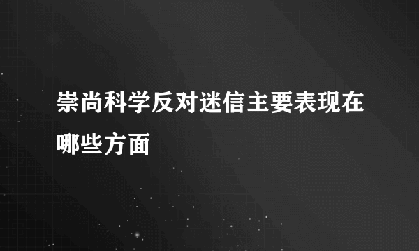 崇尚科学反对迷信主要表现在哪些方面