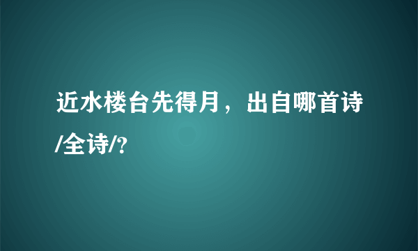 近水楼台先得月，出自哪首诗/全诗/？