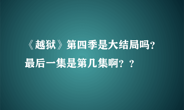 《越狱》第四季是大结局吗？最后一集是第几集啊？？