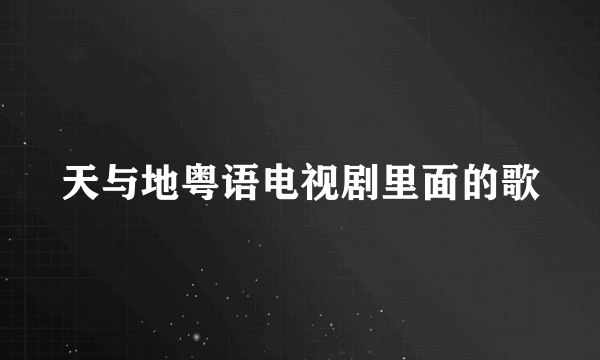 天与地粤语电视剧里面的歌