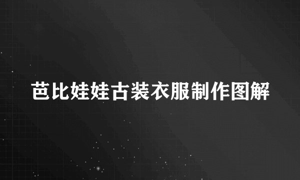 芭比娃娃古装衣服制作图解