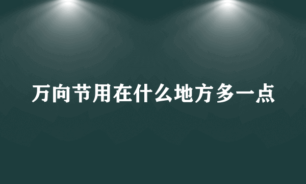 万向节用在什么地方多一点