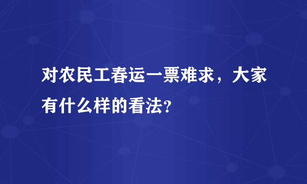 对农民工春运一票难求，大家有什么样的看法？