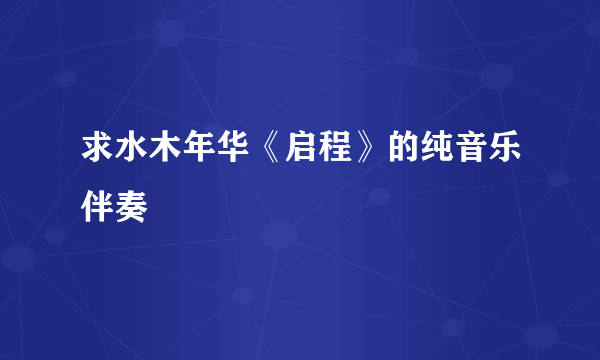 求水木年华《启程》的纯音乐伴奏