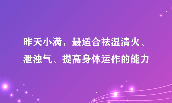 昨天小满，最适合祛湿清火、泄浊气、提高身体运作的能力