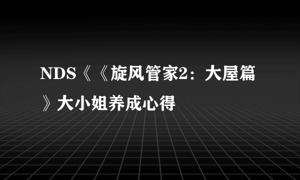 NDS《《旋风管家2：大屋篇》大小姐养成心得