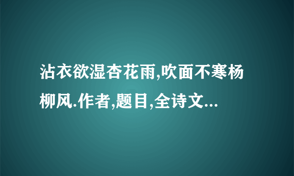 沾衣欲湿杏花雨,吹面不寒杨柳风.作者,题目,全诗文是什么?