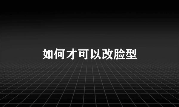 如何才可以改脸型