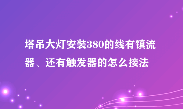 塔吊大灯安装380的线有镇流器、还有触发器的怎么接法