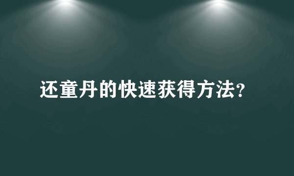 还童丹的快速获得方法？