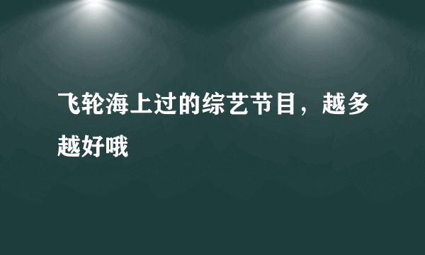 飞轮海上过的综艺节目，越多越好哦