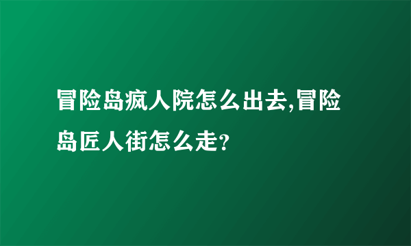 冒险岛疯人院怎么出去,冒险岛匠人街怎么走？