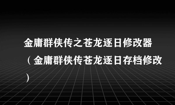 金庸群侠传之苍龙逐日修改器（金庸群侠传苍龙逐日存档修改）