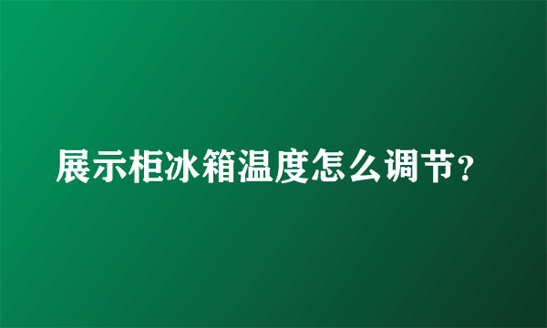 展示柜冰箱温度怎么调节？